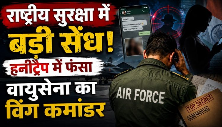हनीट्रैप में फंसा वायुसेना का विंग कमांडर
